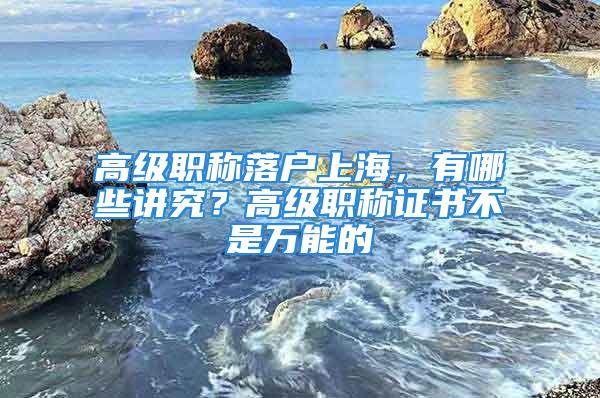 高級職稱落戶上海，有哪些講究？高級職稱證書不是萬能的