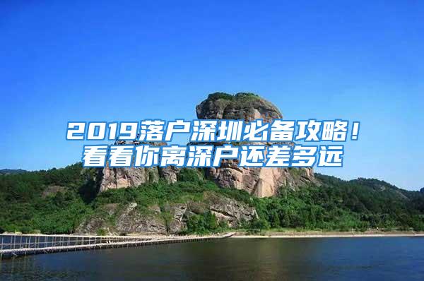 2019落戶深圳必備攻略！看看你離深戶還差多遠(yuǎn)