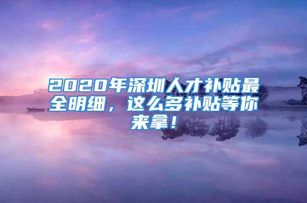 2020年深圳人才補(bǔ)貼最全明細(xì)，這么多補(bǔ)貼等你來拿！