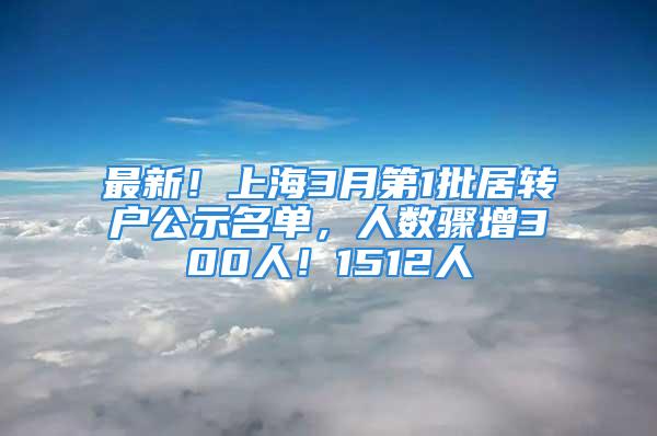 最新！上海3月第1批居轉(zhuǎn)戶公示名單，人數(shù)驟增300人！1512人