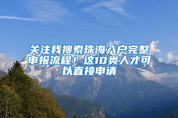 關(guān)注我搜索珠海入戶完整申報(bào)流程！這10類人才可以直接申請(qǐng)