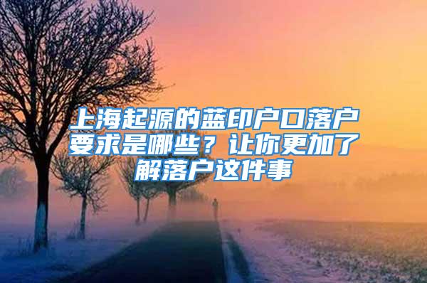 上海起源的藍(lán)印戶口落戶要求是哪些？讓你更加了解落戶這件事