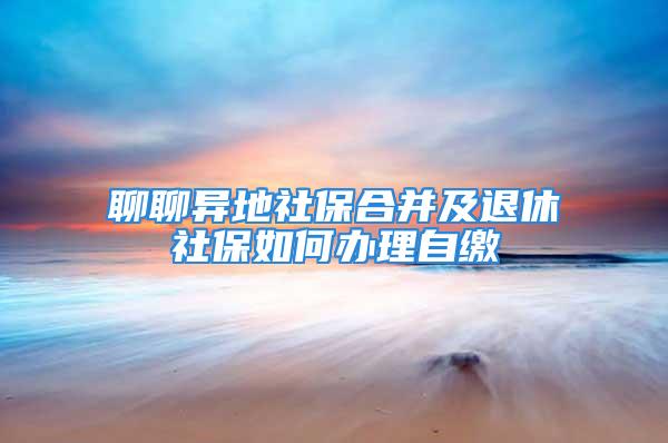 聊聊異地社保合并及退休社保如何辦理自繳