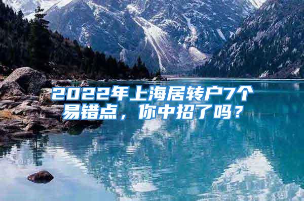 2022年上海居轉(zhuǎn)戶7個(gè)易錯(cuò)點(diǎn)，你中招了嗎？