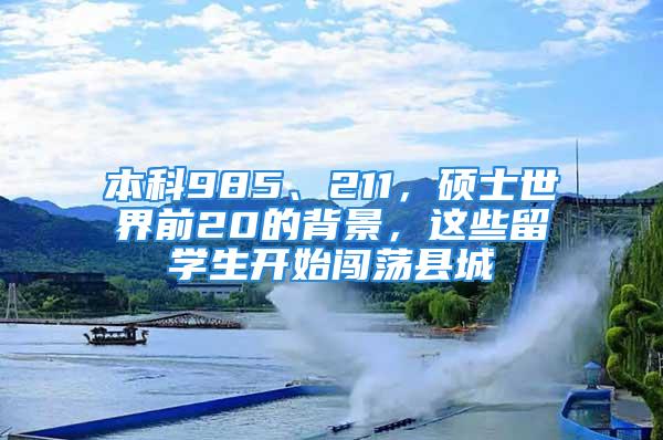 本科985、211，碩士世界前20的背景，這些留學生開始闖蕩縣城