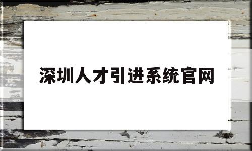 深圳人才引進(jìn)系統(tǒng)官網(wǎng)(深圳人才引進(jìn)系統(tǒng)官網(wǎng)登錄) 留學(xué)生入戶(hù)深圳