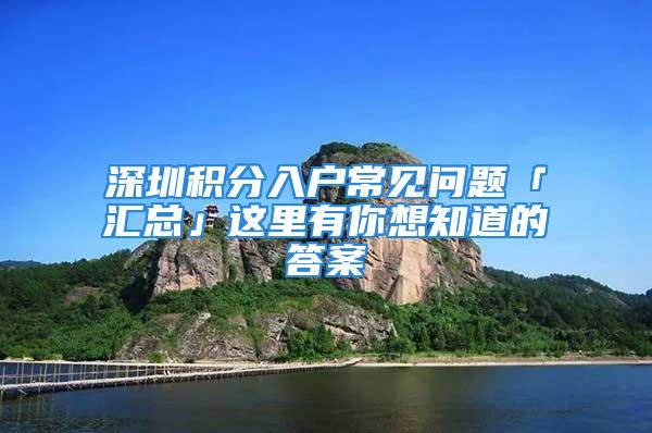 深圳積分入戶常見問題「匯總」這里有你想知道的答案