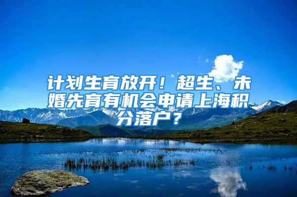 計劃生育放開！超生、未婚先育有機會申請上海積分落戶？