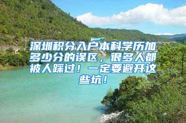 深圳積分入戶本科學歷加多少分的誤區(qū)，很多人都被人踩過！一定要避開這些坑！