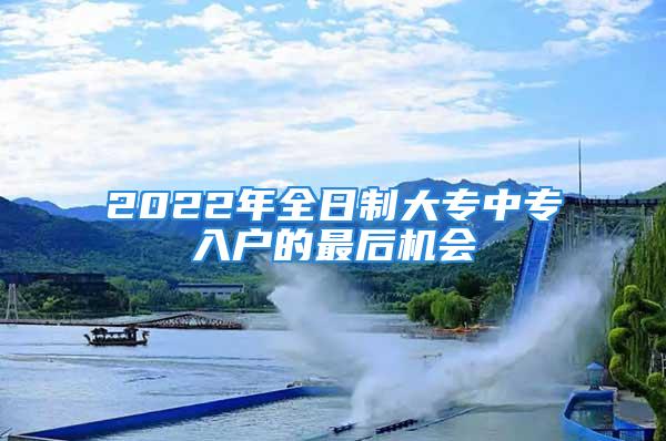 2022年全日制大專中專入戶的最后機(jī)會(huì)