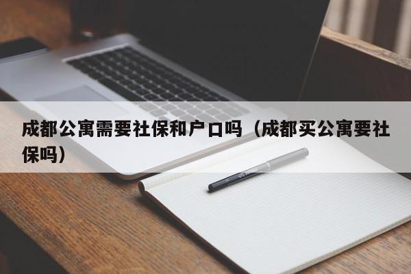 成都公寓需要社保和戶口嗎（成都買公寓要社保嗎）