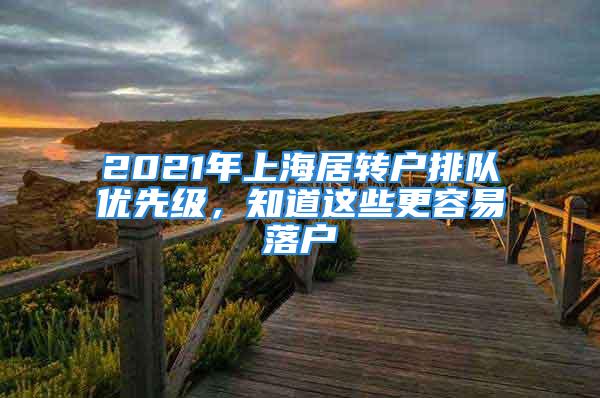 2021年上海居轉(zhuǎn)戶排隊(duì)優(yōu)先級(jí)，知道這些更容易落戶