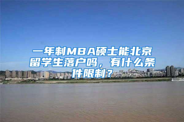 一年制MBA碩士能北京留學(xué)生落戶嗎，有什么條件限制？