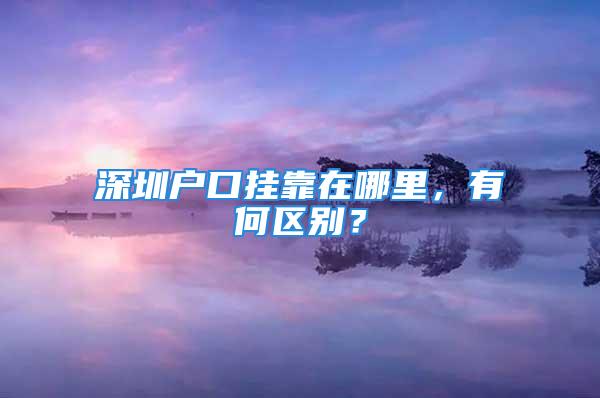 深圳戶口掛靠在哪里，有何區(qū)別？