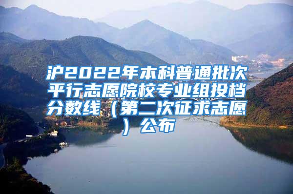 滬2022年本科普通批次平行志愿院校專業(yè)組投檔分數(shù)線（第二次征求志愿）公布