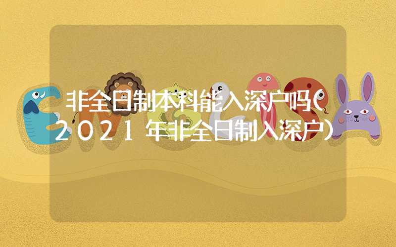 非全日制本科能入深戶嗎(2021年非全日制入深戶)