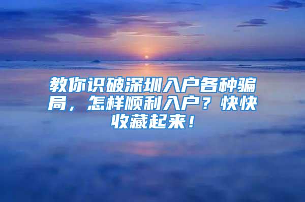 教你識破深圳入戶各種騙局，怎樣順利入戶？快快收藏起來！