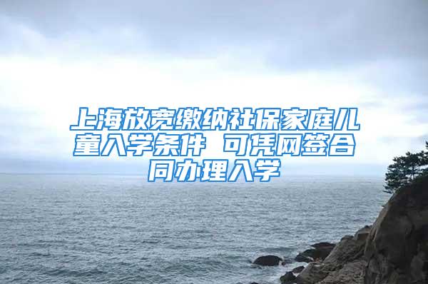 上海放寬繳納社保家庭兒童入學(xué)條件 可憑網(wǎng)簽合同辦理入學(xué)