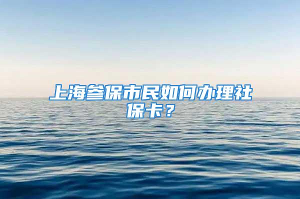 上海參保市民如何辦理社?？?？