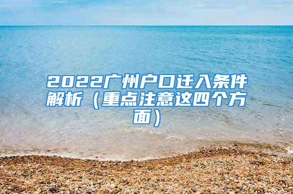 2022廣州戶口遷入條件解析（重點(diǎn)注意這四個(gè)方面）