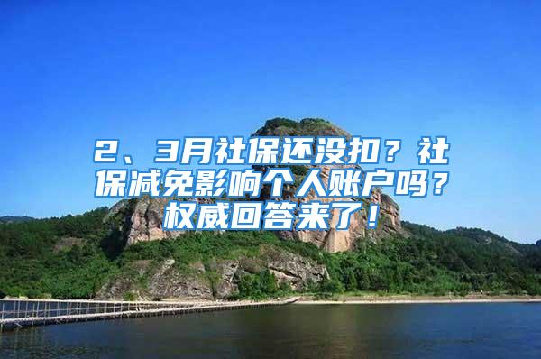 2、3月社保還沒扣？社保減免影響個人賬戶嗎？權威回答來了！