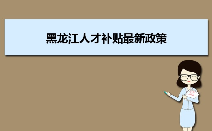 2022年黑龍江人才補(bǔ)貼最新政策及人才落戶買房補(bǔ)貼細(xì)則