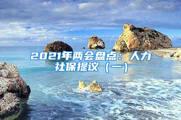 2021年兩會盤點：人力社保提議（一）