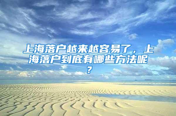 上海落戶越來越容易了，上海落戶到底有哪些方法呢？