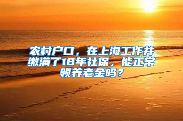 農(nóng)村戶口，在上海工作并繳滿了18年社保，能正常領(lǐng)養(yǎng)老金嗎？