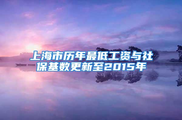 上海市歷年最低工資與社?；鶖?shù)更新至2015年