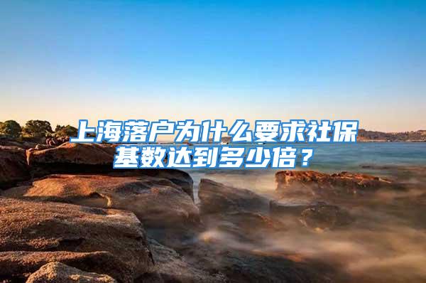 上海落戶為什么要求社?；鶖?shù)達到多少倍？