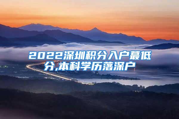 2022深圳積分入戶(hù)蕞低分,本科學(xué)歷落深戶(hù)