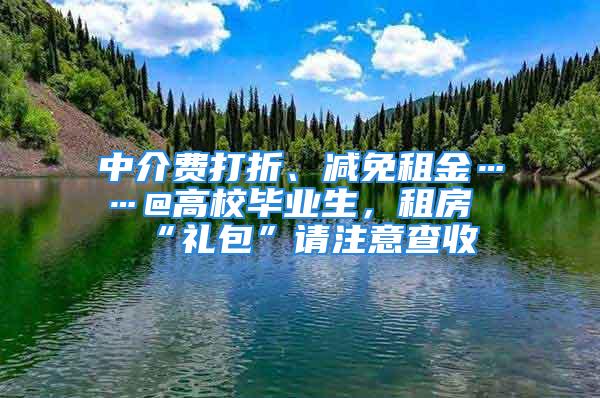 中介費(fèi)打折、減免租金……@高校畢業(yè)生，租房“禮包”請注意查收