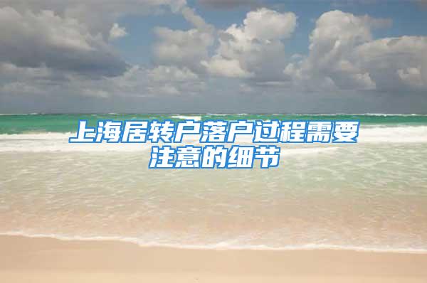 上海居轉戶落戶過程需要注意的細節(jié)