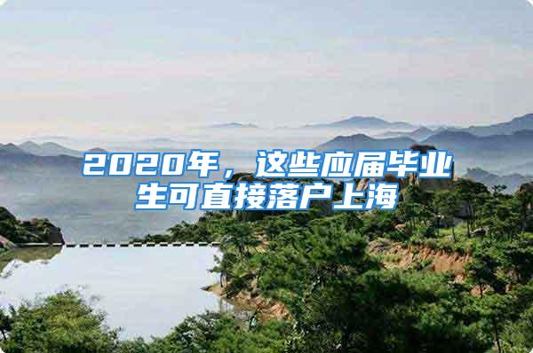 2020年，這些應(yīng)屆畢業(yè)生可直接落戶上海