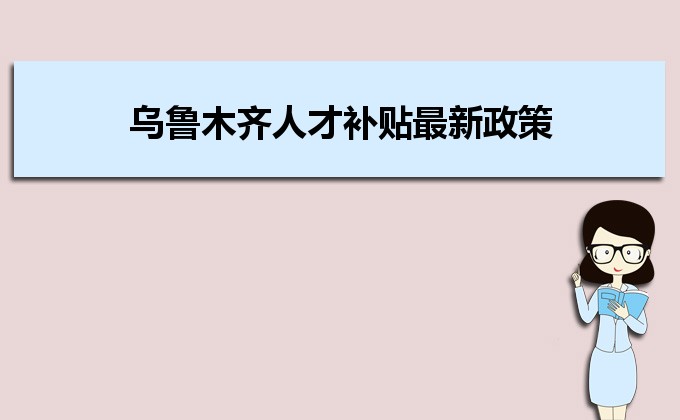 2022年烏魯木齊人才補(bǔ)貼最新政策及人才落戶買房補(bǔ)貼細(xì)則