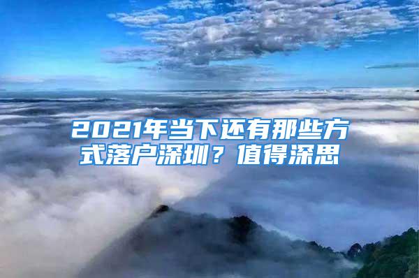 2021年當下還有那些方式落戶深圳？值得深思