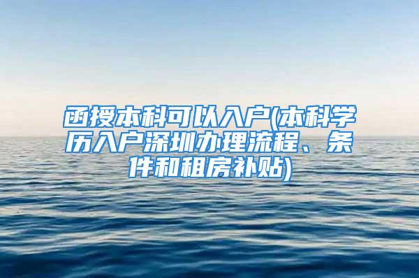 函授本科可以入戶(本科學(xué)歷入戶深圳辦理流程、條件和租房補(bǔ)貼)