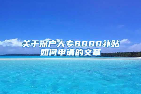 關(guān)于深戶大專8000補(bǔ)貼如何申請(qǐng)的文章