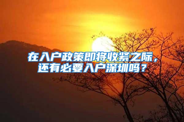 在入戶(hù)政策即將收緊之際，還有必要入戶(hù)深圳嗎？