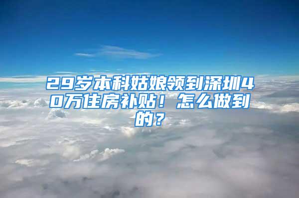 29歲本科姑娘領(lǐng)到深圳40萬住房補貼！怎么做到的？