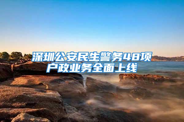 深圳公安民生警務48項戶政業(yè)務全面上線