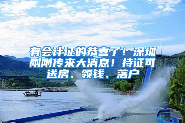 有會計證的恭喜了！深圳剛剛傳來大消息！持證可送房、領錢、落戶