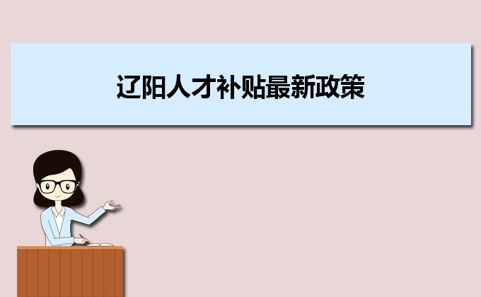 2022年遼陽(yáng)人才補(bǔ)貼最新政策及人才落戶(hù)買(mǎi)房補(bǔ)貼細(xì)則