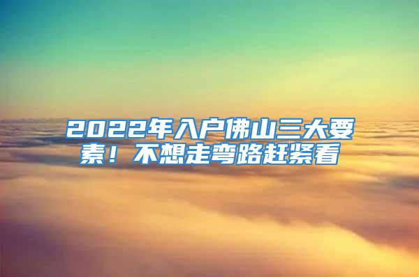 2022年入戶佛山三大要素！不想走彎路趕緊看