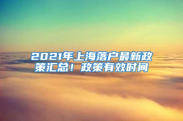 2021年上海落戶最新政策匯總！政策有效時(shí)間