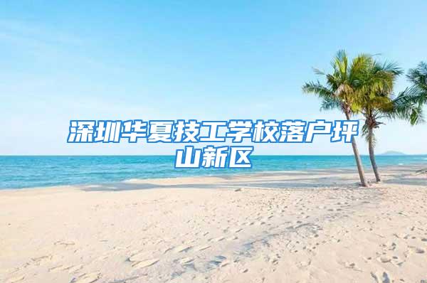 深圳華夏技工學校落戶坪山新區(qū)