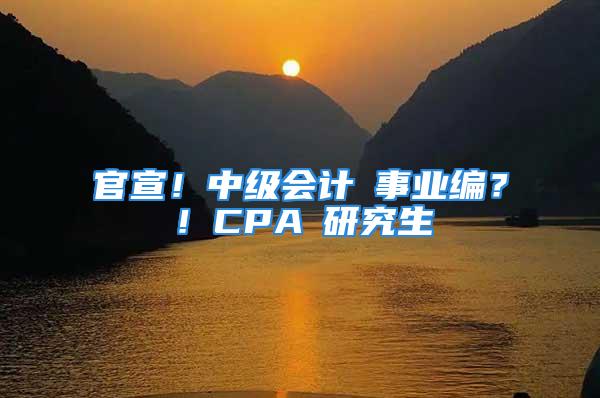 官宣！中級會計≈事業(yè)編？！CPA≈研究生