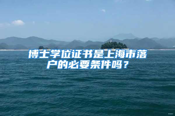 博士學(xué)位證書是上海市落戶的必要條件嗎？