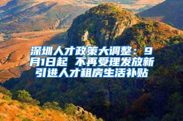 深圳人才政策大調(diào)整：9月1日起 不再受理發(fā)放新引進人才租房生活補貼